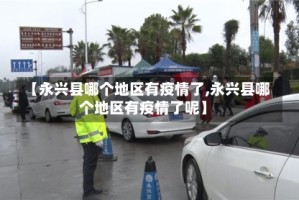 【永兴县哪个地区有疫情了,永兴县哪个地区有疫情了呢】