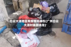 白云大源地区有疫情吗现在(广州白云大源村最新消息)