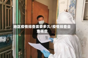 地区疫情排查需要多久/疫情排查会查哪些