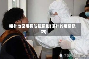 喀什地区疫情防控级别(喀什的疫情级别)