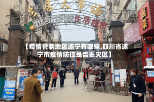 【疫情管制地区遂宁有哪些,四川省遂宁市疫情防控是否重灾区】