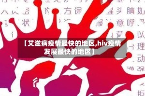 【艾滋病疫情最快的地区,hiv疫情发展最快的地区】