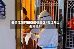 去晋江如何报备疫情地区/晋江外出要隔离吗