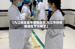【九江地区县市疫情报告,九江市的疫情现在怎么样了】
