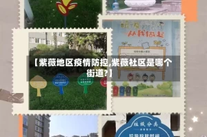 【紫薇地区疫情防控,紫薇社区是哪个街道?】