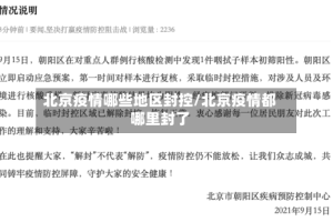 北京疫情哪些地区封控/北京疫情都哪里封了