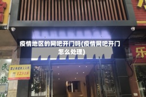 疫情地区的网吧开门吗(疫情网吧开门怎么处理)