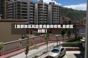 【昌都地区风险查询最新疫情,昌都区划图】