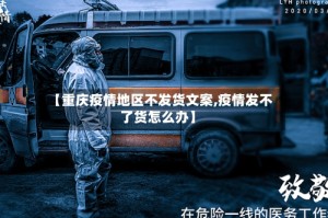 【重庆疫情地区不发货文案,疫情发不了货怎么办】