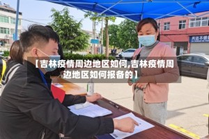 【吉林疫情周边地区如何,吉林疫情周边地区如何报备的】