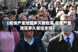 【疫情严重地区多久能结束,疫情严重地区多久能结束啊】