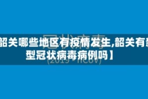 【韶关哪些地区有疫情发生,韶关有新型冠状病毒病例吗】