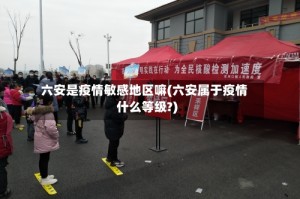 六安是疫情敏感地区嘛(六安属于疫情什么等级?)