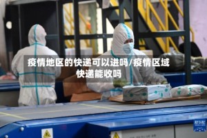 疫情地区的快递可以进吗/疫情区域快递能收吗