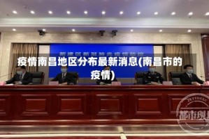 疫情南昌地区分布最新消息(南昌市的疫情)