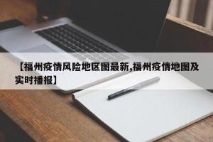 【福州疫情风险地区图最新,福州疫情地图及实时播报】