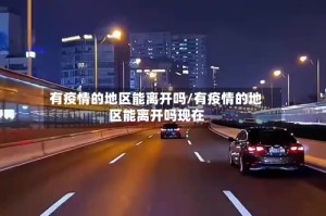 有疫情的地区能离开吗/有疫情的地区能离开吗现在