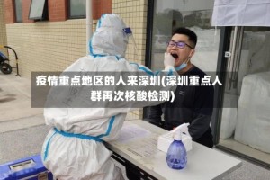 疫情重点地区的人来深圳(深圳重点人群再次核酸检测)