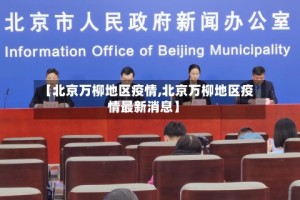 【北京万柳地区疫情,北京万柳地区疫情最新消息】