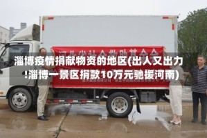 淄博疫情捐献物资的地区(出人又出力!淄博一景区捐款10万元驰援河南)