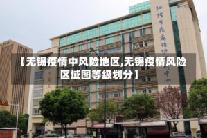 【无锡疫情中风险地区,无锡疫情风险区域图等级划分】