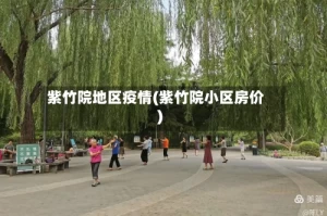 紫竹院地区疫情(紫竹院小区房价)