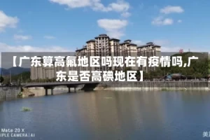 【广东算高氟地区吗现在有疫情吗,广东是否高碘地区】
