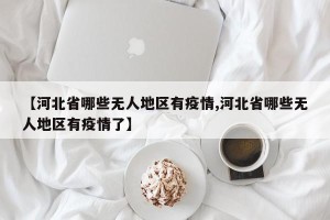 【河北省哪些无人地区有疫情,河北省哪些无人地区有疫情了】
