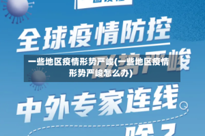 一些地区疫情形势严峻(一些地区疫情形势严峻怎么办)