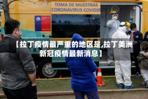 【拉丁疫情最严重的地区是,拉丁美洲新冠疫情最新消息】