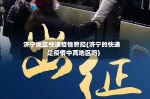 济宁地区快递疫情管控(济宁的快递是疫情中高地区吗)