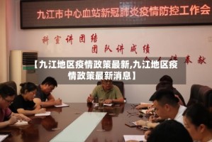 【九江地区疫情政策最新,九江地区疫情政策最新消息】