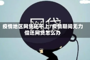 疫情地区网贷还不上/疫情期间无力偿还网贷怎么办