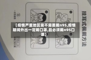 【疫情严重地区需不需要戴n95,疫情期间外出一定戴口罩,且必须戴n95口罩】