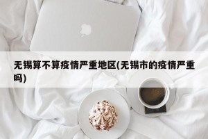 无锡算不算疫情严重地区(无锡市的疫情严重吗)