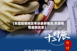 【东营疫情地区等级最新情况,东营疫情最新政策】