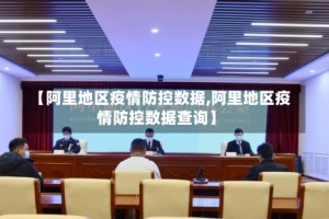 【阿里地区疫情防控数据,阿里地区疫情防控数据查询】