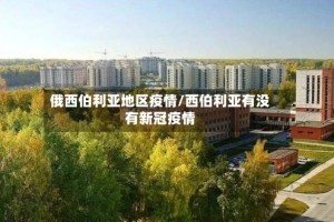 俄西伯利亚地区疫情/西伯利亚有没有新冠疫情
