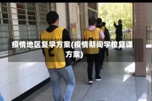 疫情地区复学方案(疫情期间学校复课方案)