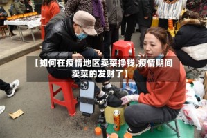 【如何在疫情地区卖菜挣钱,疫情期间卖菜的发财了】