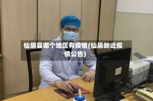 仙居县哪个地区有疫情(仙居新近疫情公告)