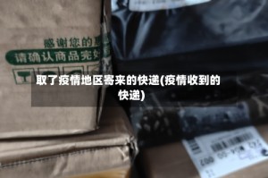 取了疫情地区寄来的快递(疫情收到的快递)