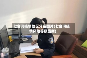 七台河疫情地区分布图片(七台河疫情风险等级最新)