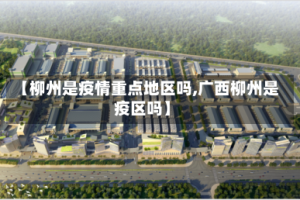 【柳州是疫情重点地区吗,广西柳州是疫区吗】