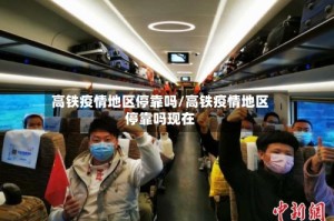 高铁疫情地区停靠吗/高铁疫情地区停靠吗现在