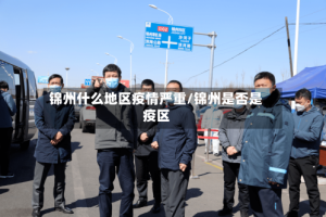 锦州什么地区疫情严重/锦州是否是疫区