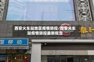西安火车站地区疫情防控/西安火车站疫情防控最新规定