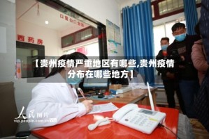 【贵州疫情严重地区有哪些,贵州疫情分布在哪些地方】