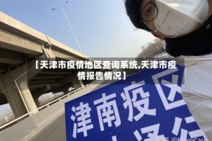 【天津市疫情地区查询系统,天津市疫情报告情况】