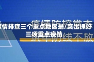 疫情排查三个重点地区是/突出抓好三项重点疫情
